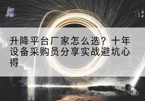 阳江升降平台厂家-怎么选？十年设备采购员分享实战避坑心得