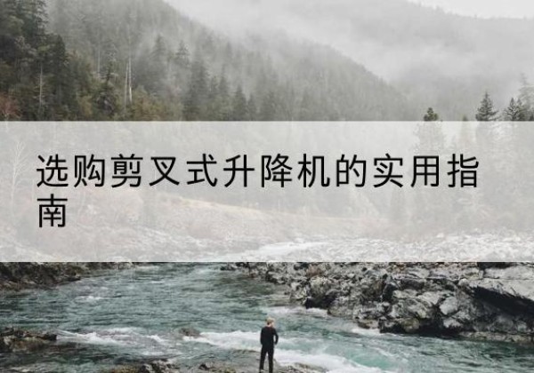 阳江剪叉式升降机怎么选-选购剪叉式升降机的实用指南